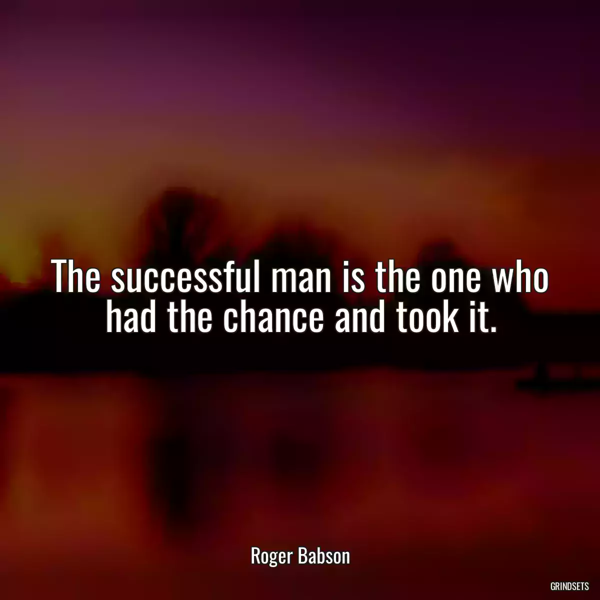 The successful man is the one who had the chance and took it.