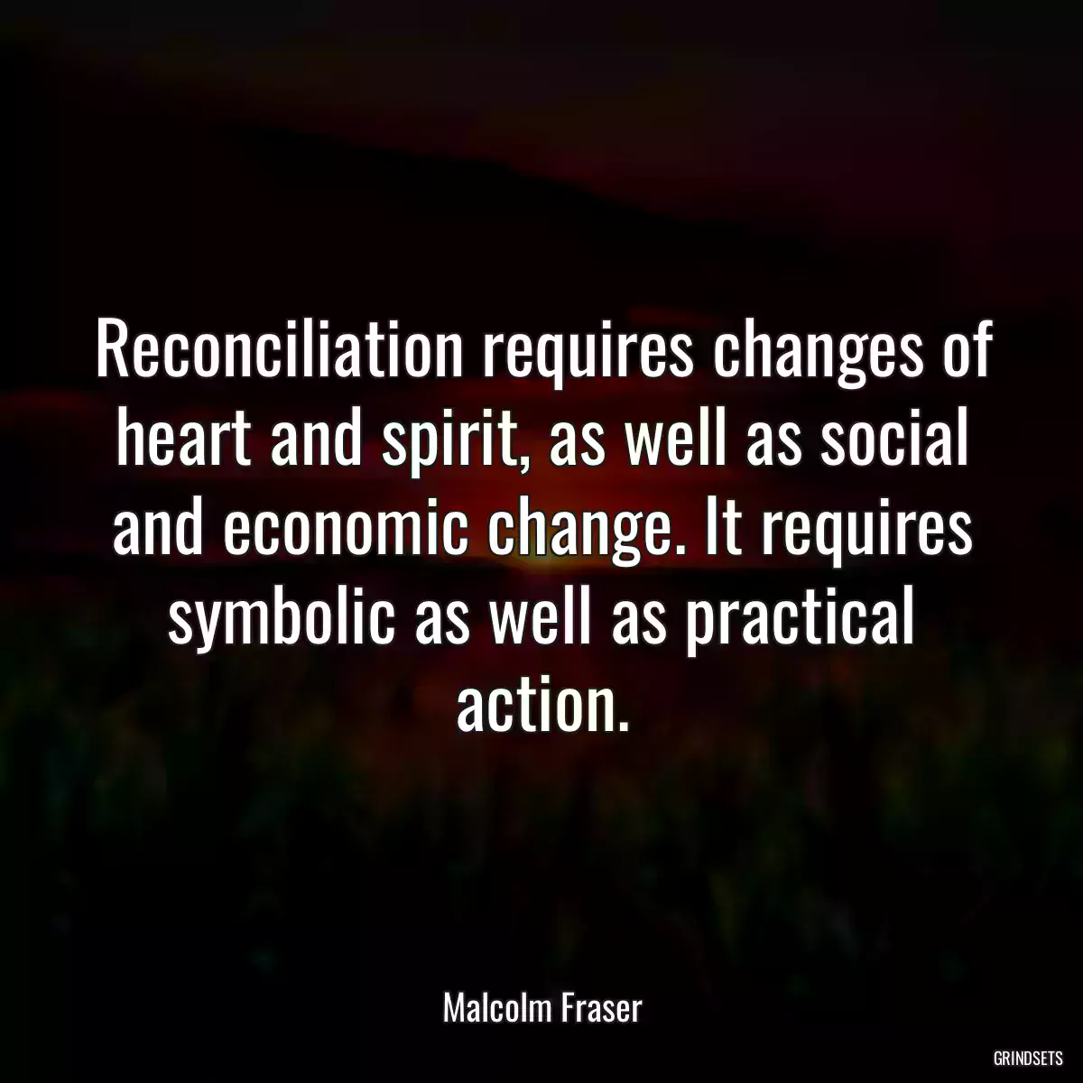 Reconciliation requires changes of heart and spirit, as well as social and economic change. It requires symbolic as well as practical action.