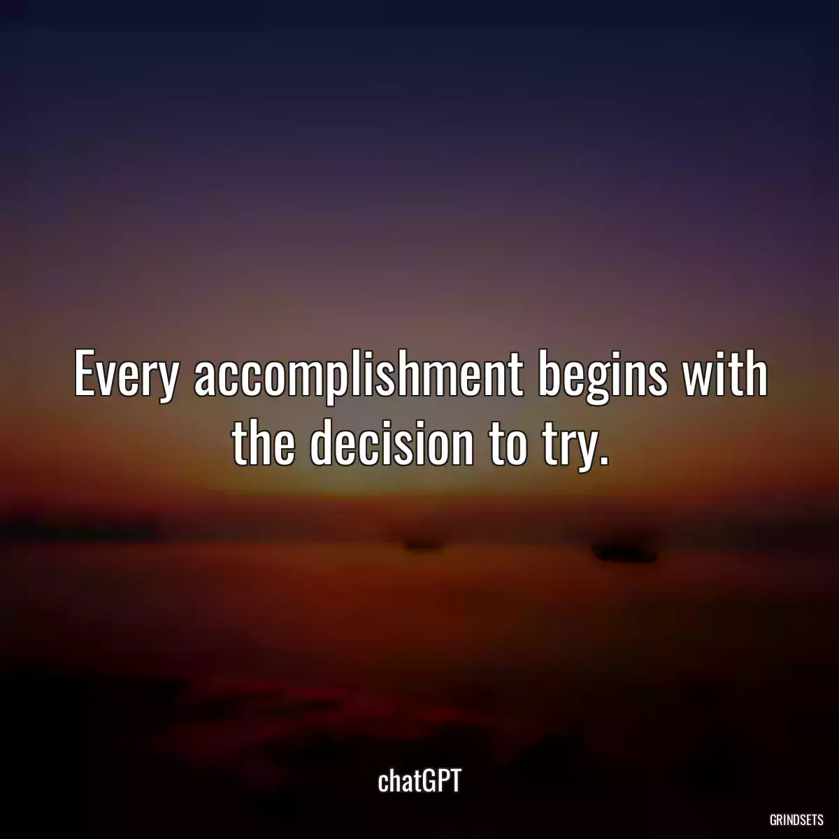 Every accomplishment begins with the decision to try.