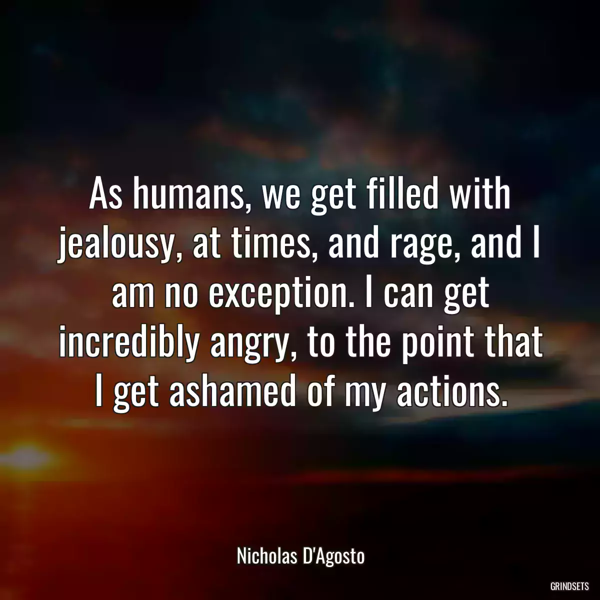 As humans, we get filled with jealousy, at times, and rage, and I am no exception. I can get incredibly angry, to the point that I get ashamed of my actions.