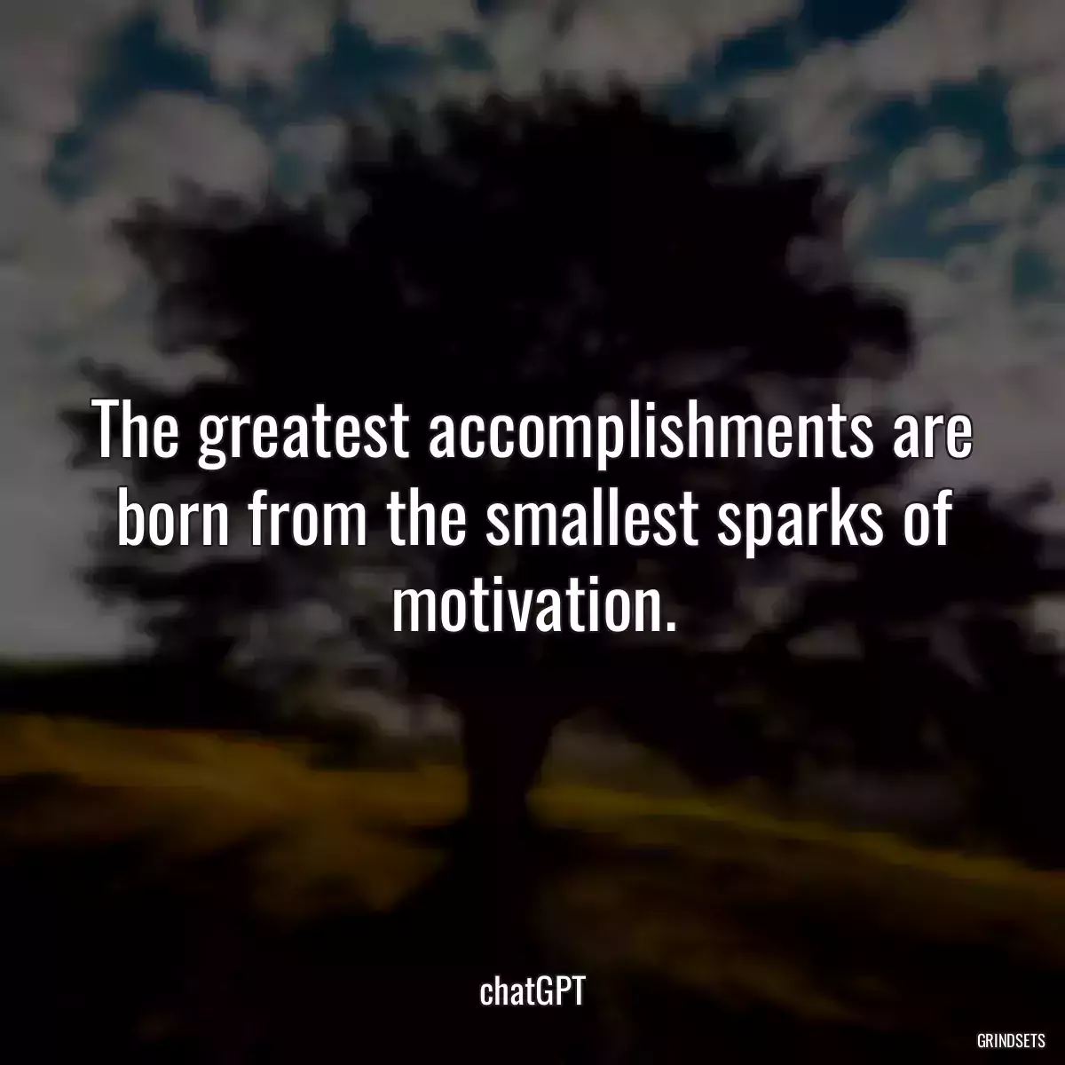 The greatest accomplishments are born from the smallest sparks of motivation.