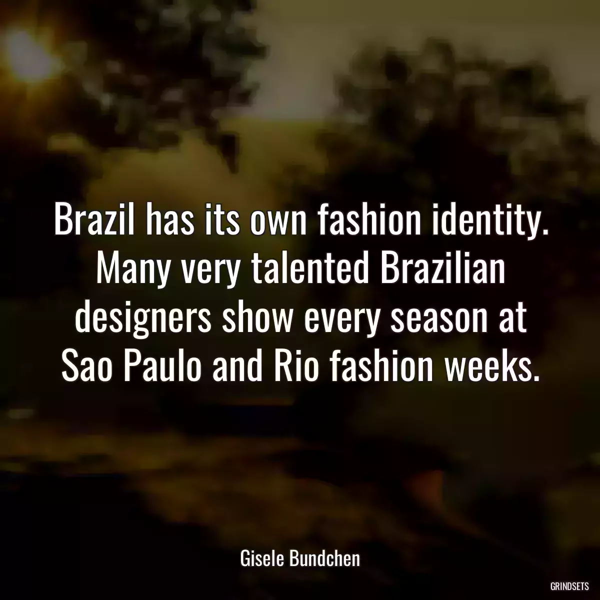 Brazil has its own fashion identity. Many very talented Brazilian designers show every season at Sao Paulo and Rio fashion weeks.