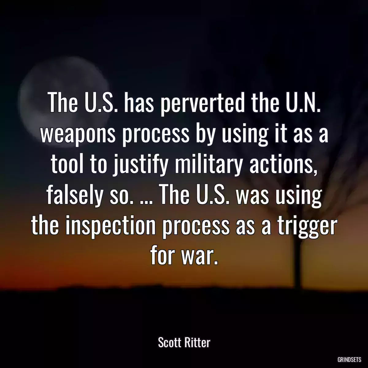 The U.S. has perverted the U.N. weapons process by using it as a tool to justify military actions, falsely so. ... The U.S. was using the inspection process as a trigger for war.