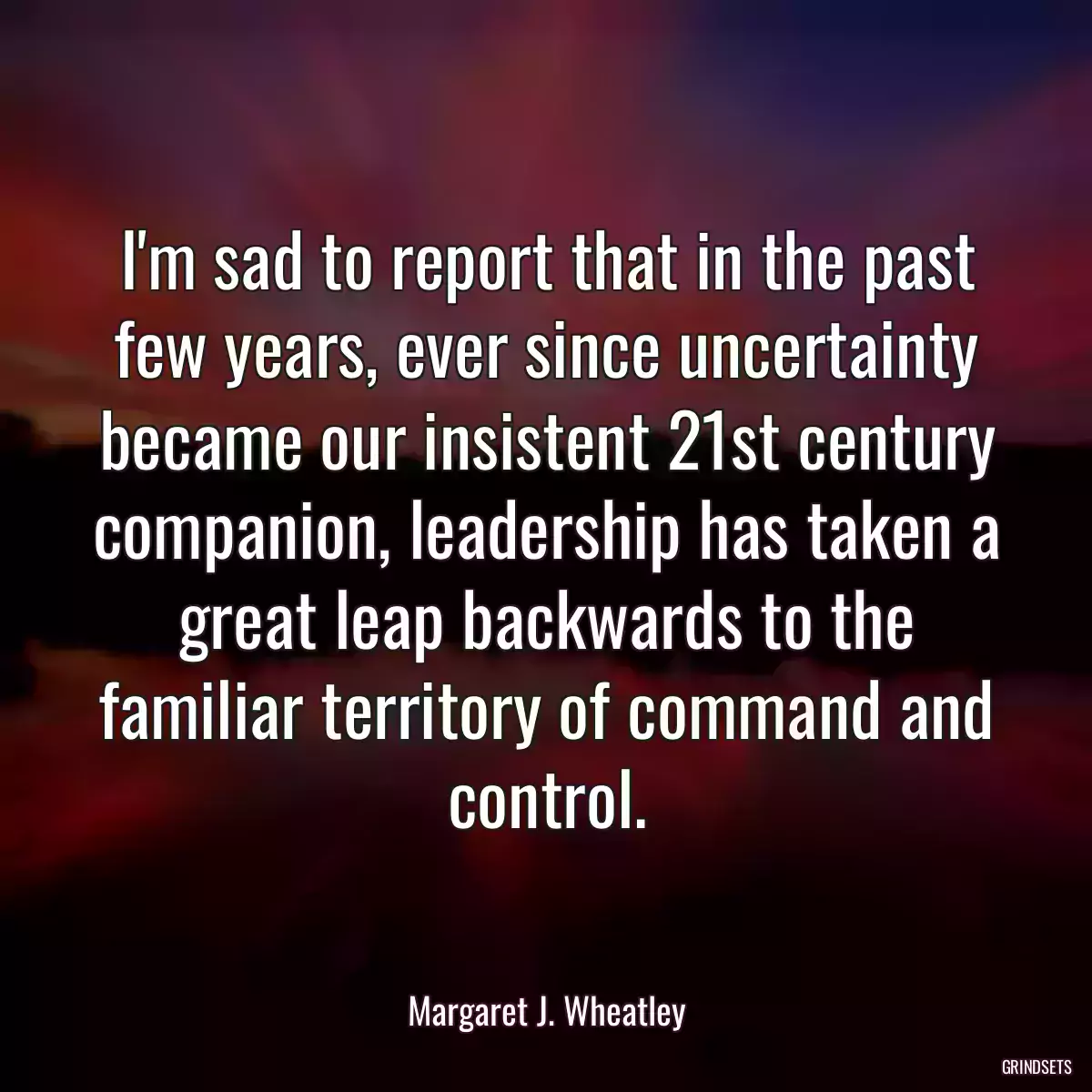 I\'m sad to report that in the past few years, ever since uncertainty became our insistent 21st century companion, leadership has taken a great leap backwards to the familiar territory of command and control.