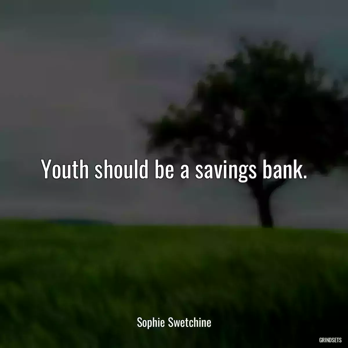 Youth should be a savings bank.