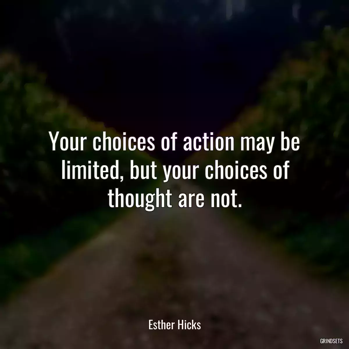 Your choices of action may be limited, but your choices of thought are not.