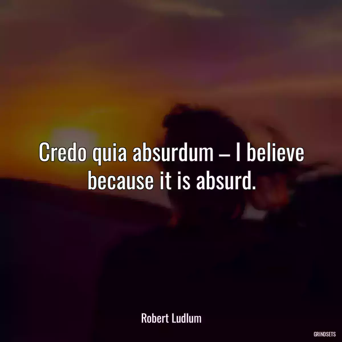 Credo quia absurdum – I believe because it is absurd.