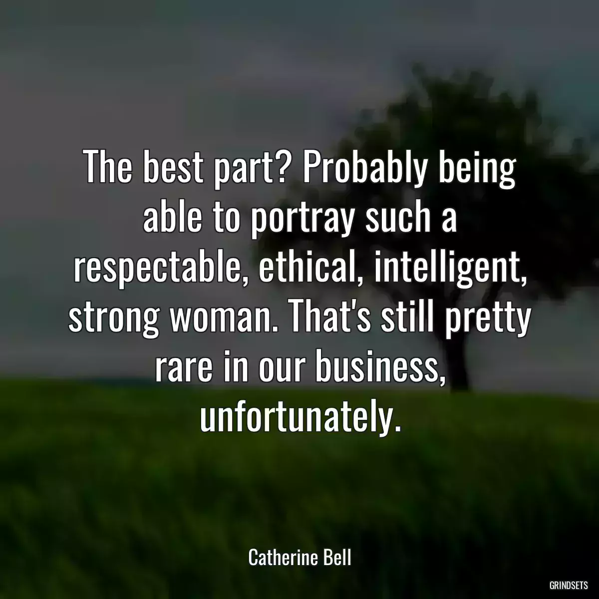 The best part? Probably being able to portray such a respectable, ethical, intelligent, strong woman. That\'s still pretty rare in our business, unfortunately.