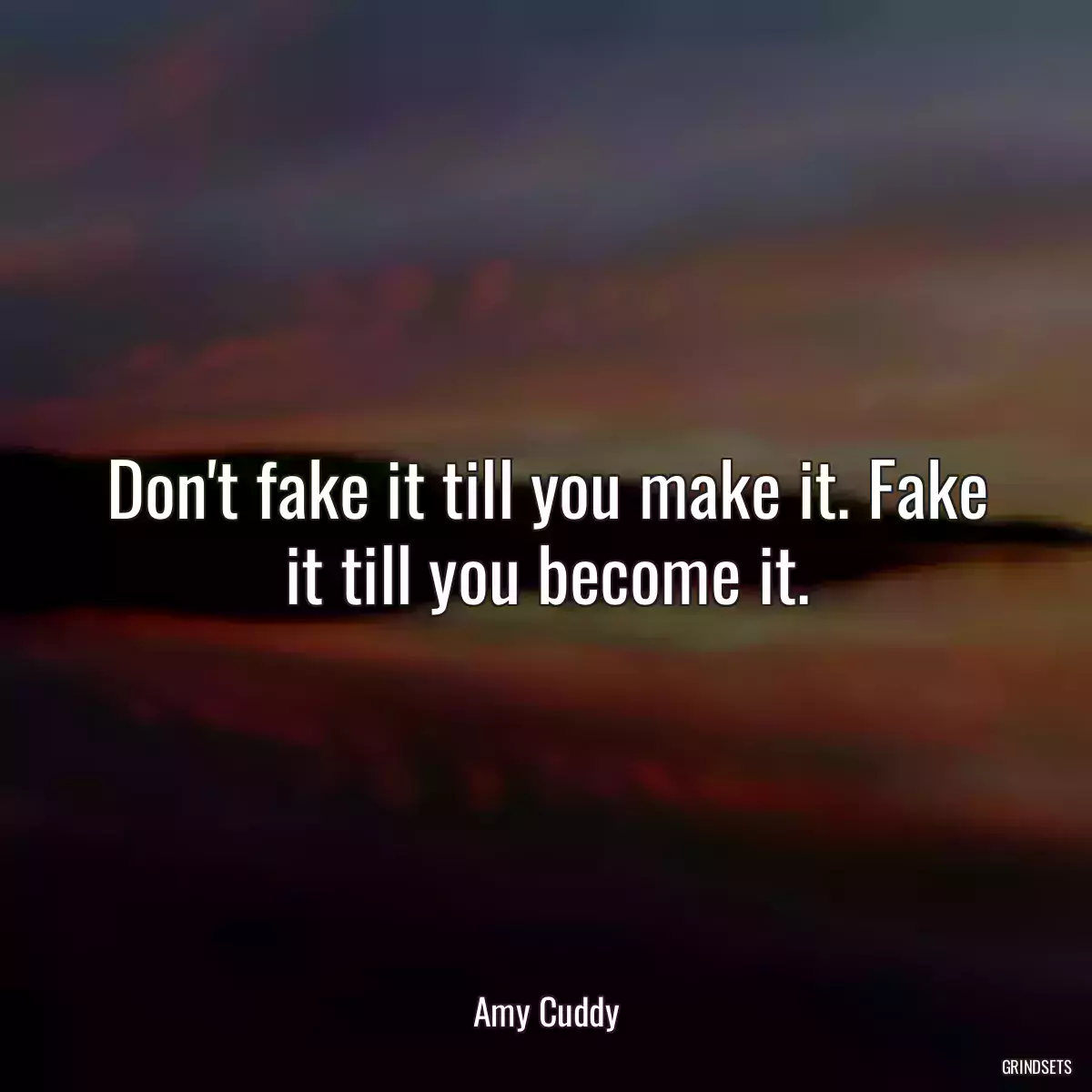 Don\'t fake it till you make it. Fake it till you become it.