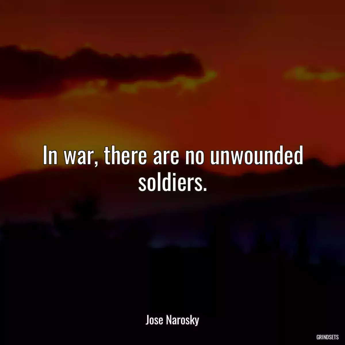 In war, there are no unwounded soldiers.