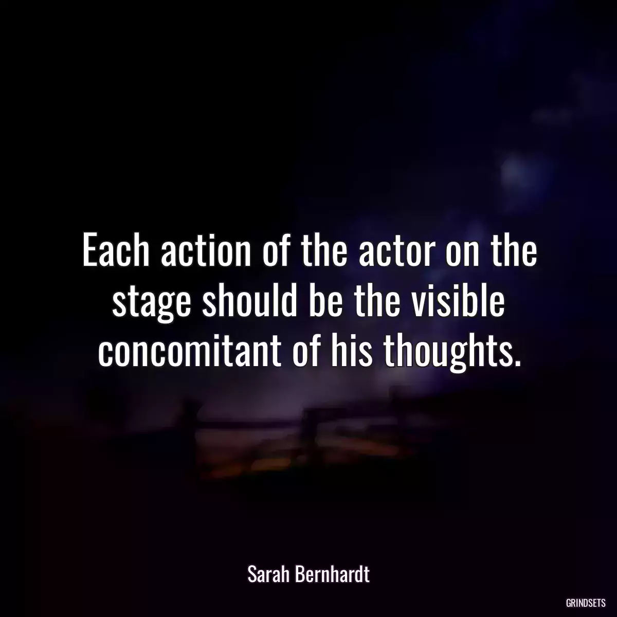 Each action of the actor on the stage should be the visible concomitant of his thoughts.