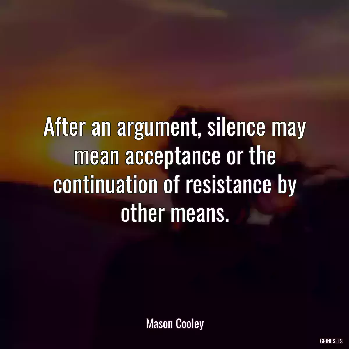 After an argument, silence may mean acceptance or the continuation of resistance by other means.