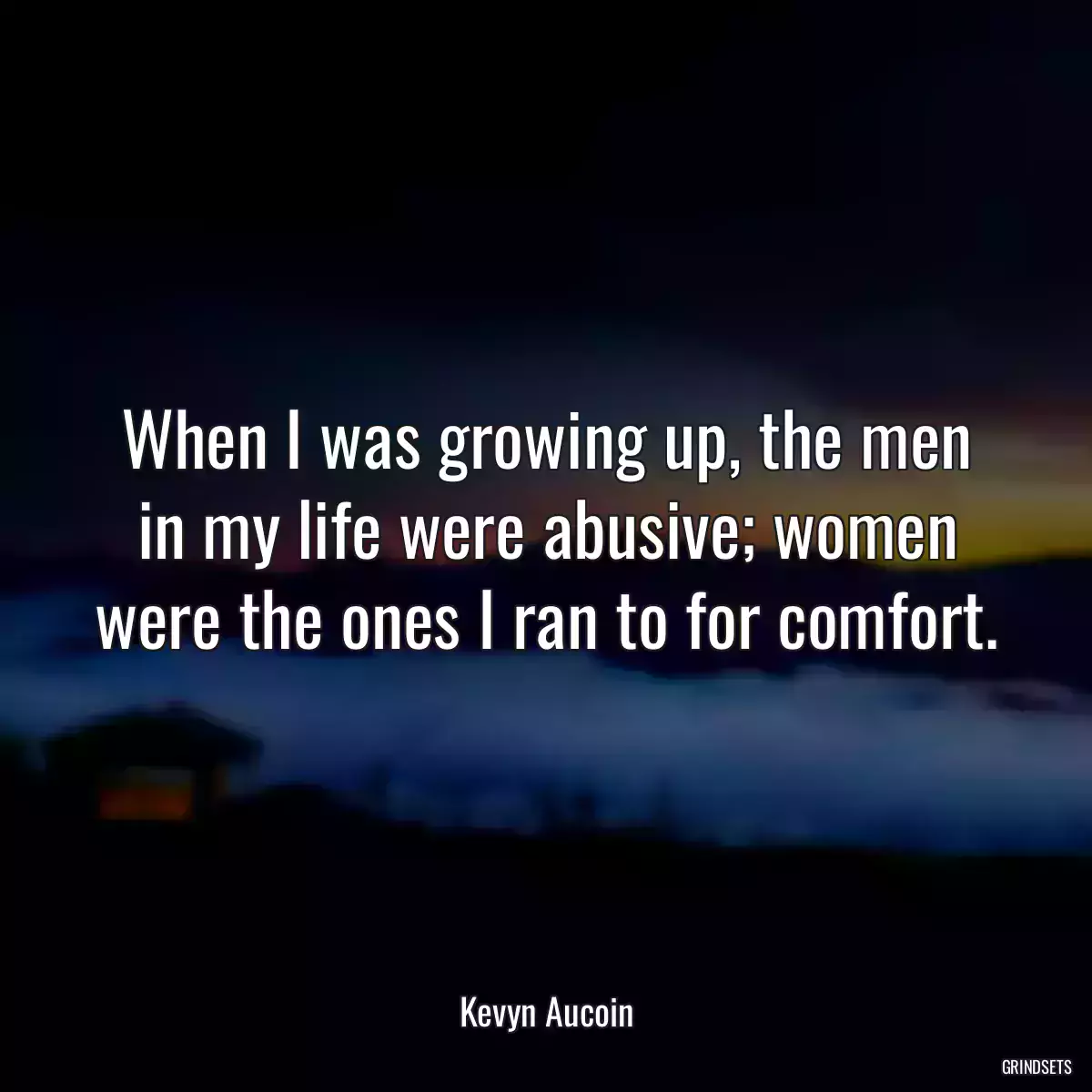 When I was growing up, the men in my life were abusive; women were the ones I ran to for comfort.