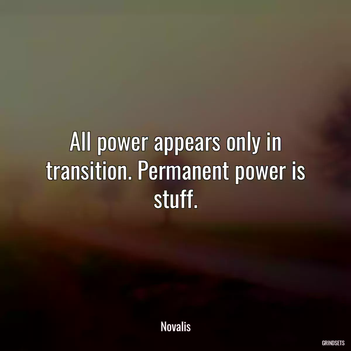 All power appears only in transition. Permanent power is stuff.