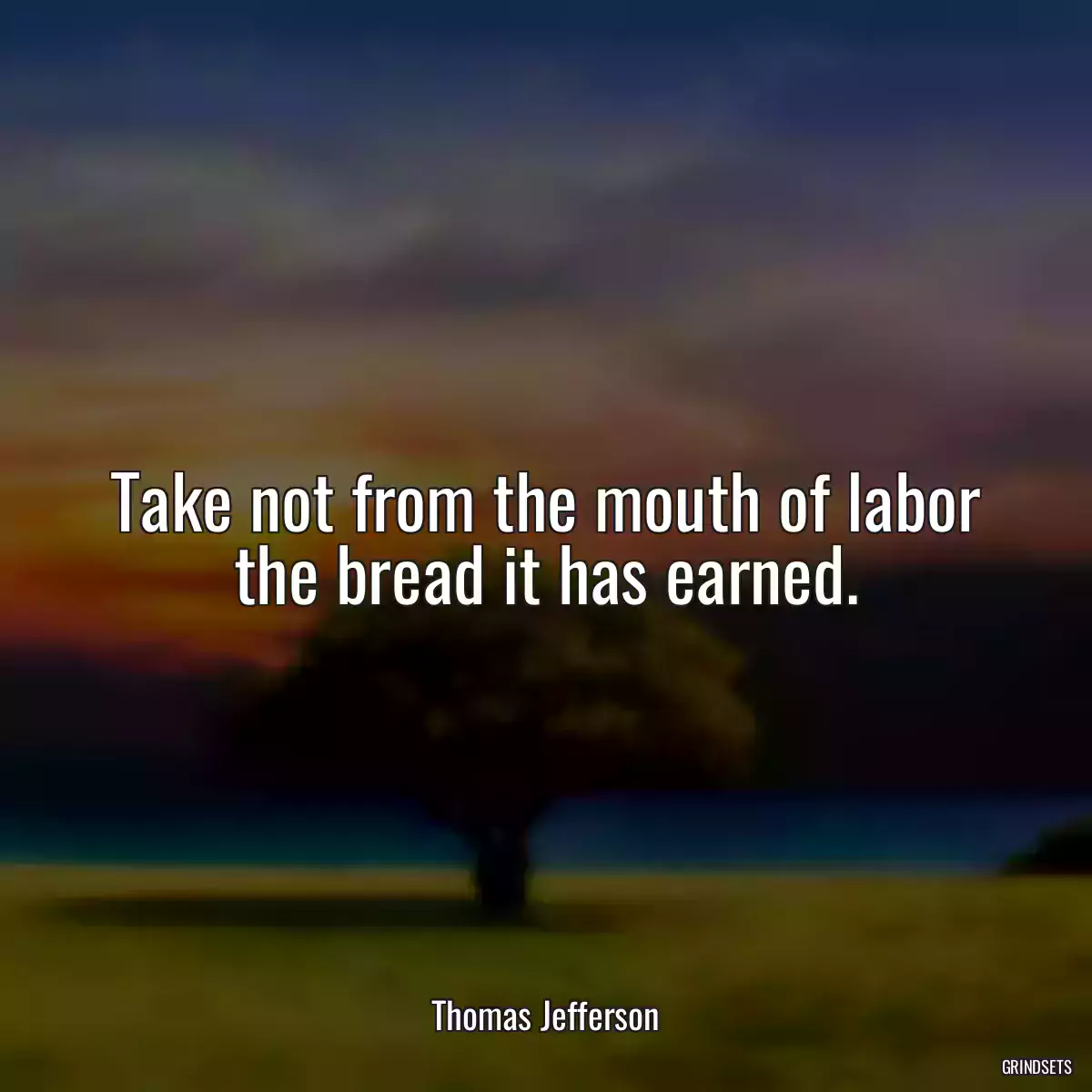 Take not from the mouth of labor the bread it has earned.