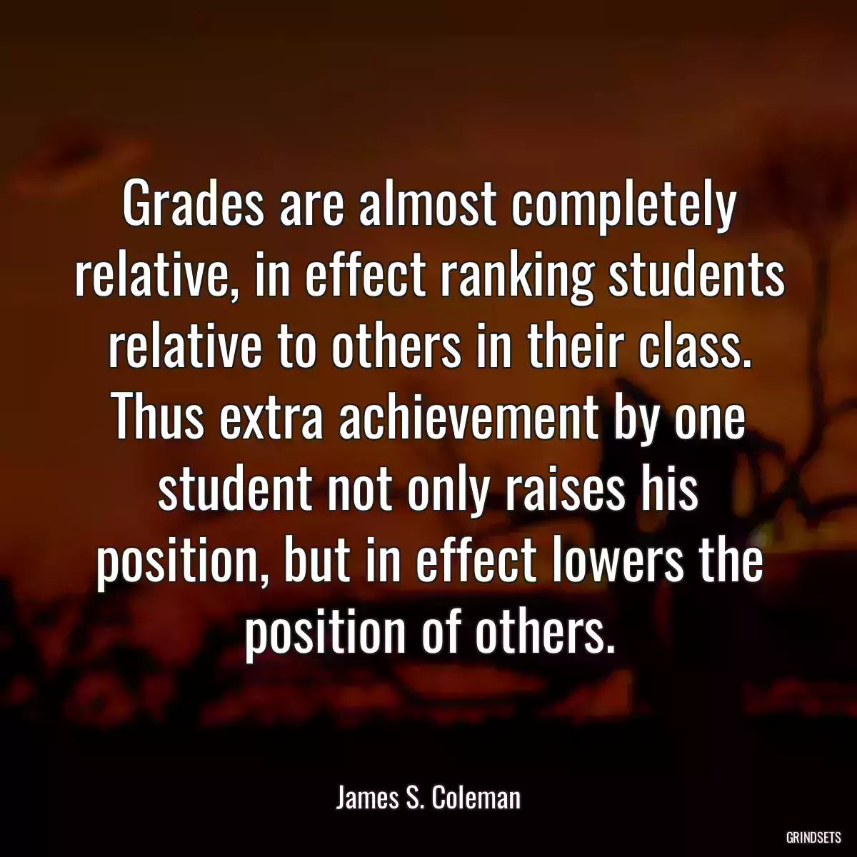 Grades are almost completely relative, in effect ranking students relative to others in their class. Thus extra achievement by one student not only raises his position, but in effect lowers the position of others.