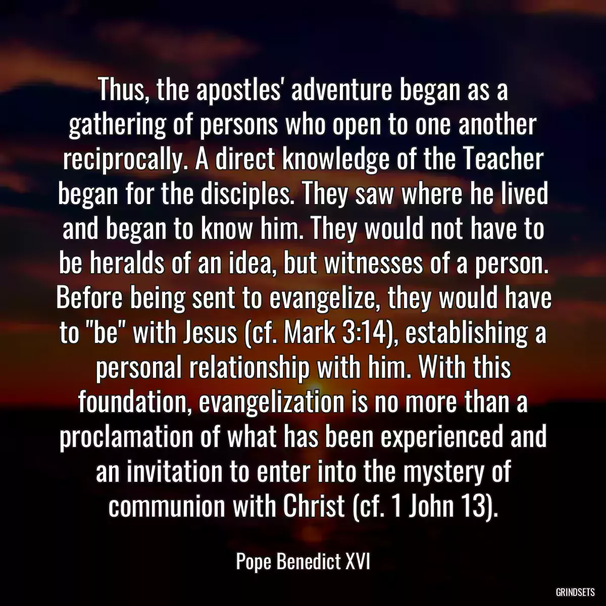 Thus, the apostles\' adventure began as a gathering of persons who open to one another reciprocally. A direct knowledge of the Teacher began for the disciples. They saw where he lived and began to know him. They would not have to be heralds of an idea, but witnesses of a person. Before being sent to evangelize, they would have to \