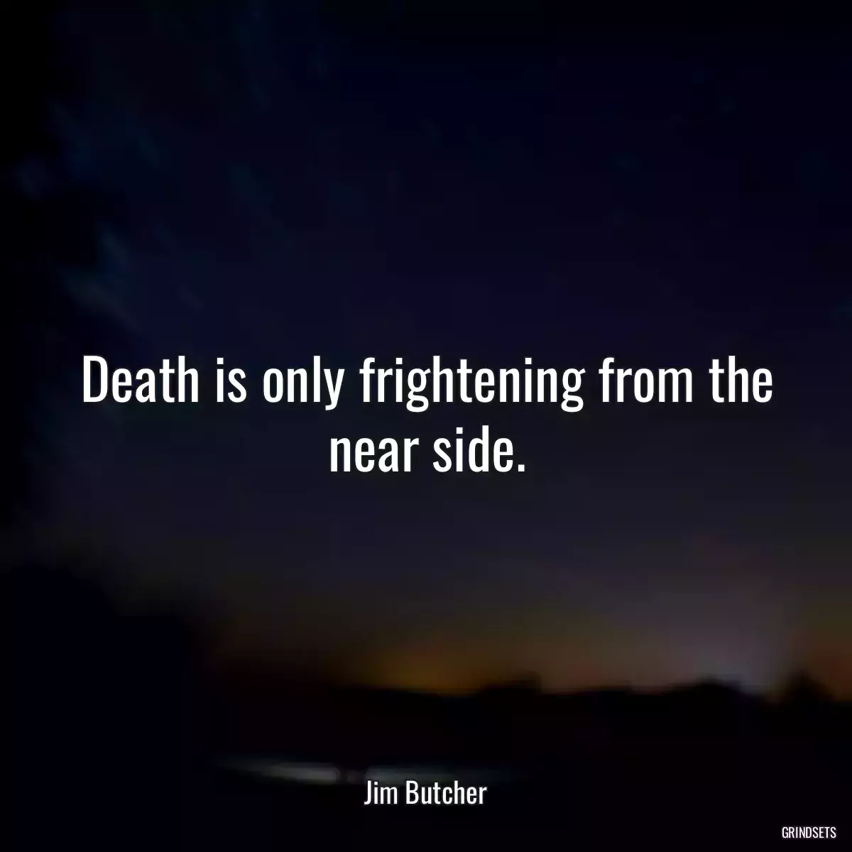 Death is only frightening from the near side.