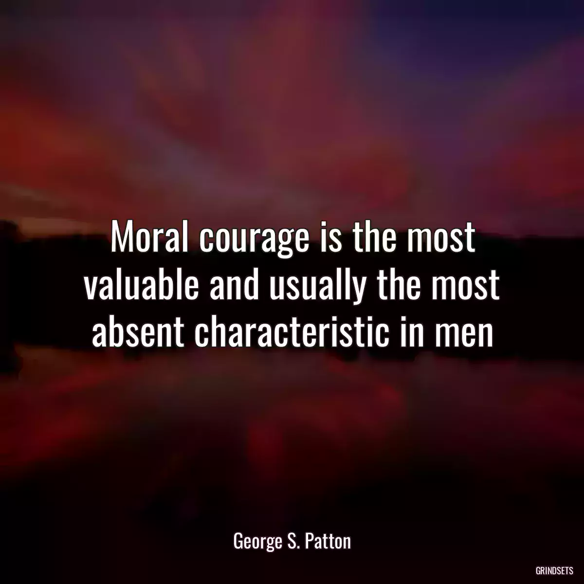 Moral courage is the most valuable and usually the most absent characteristic in men