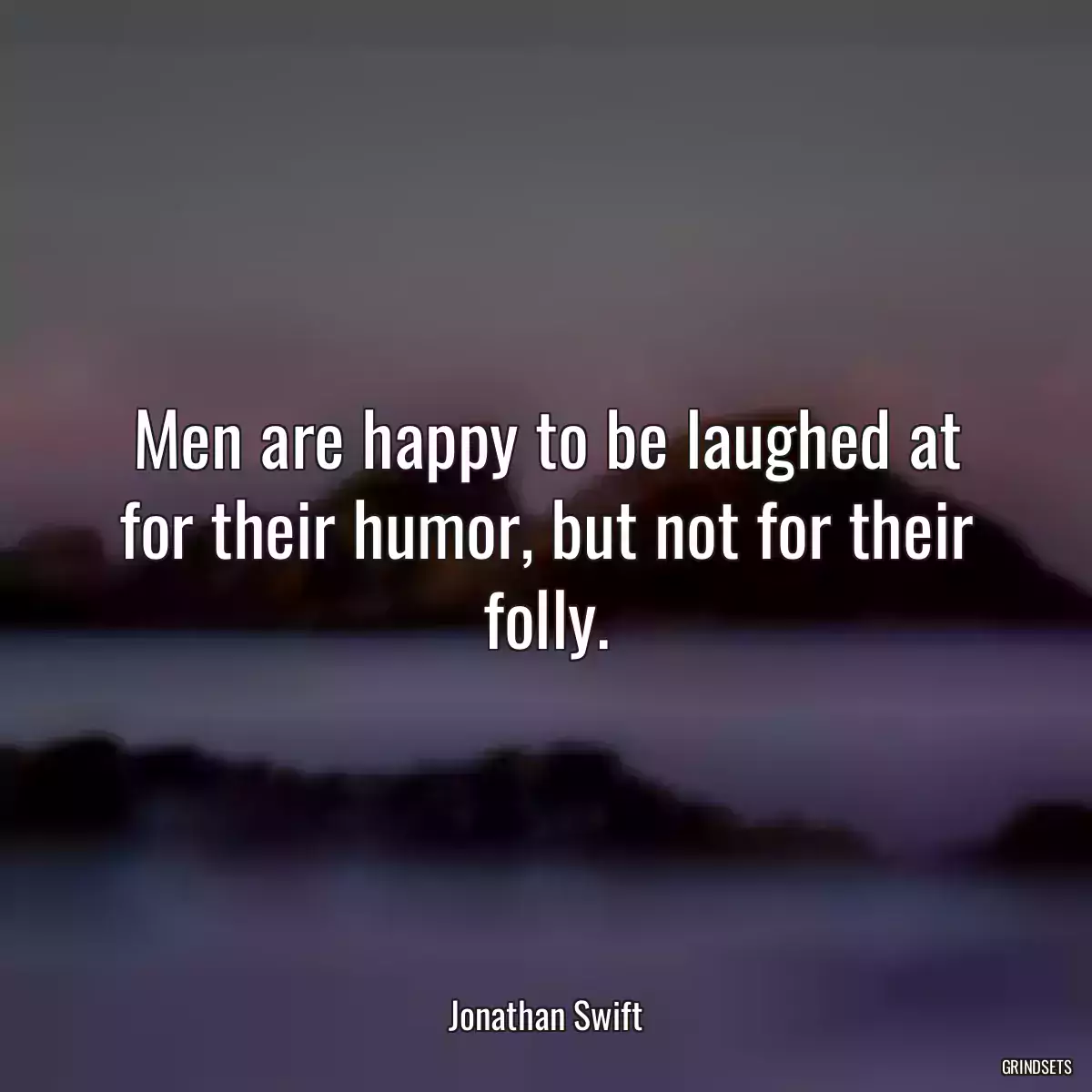 Men are happy to be laughed at for their humor, but not for their folly.