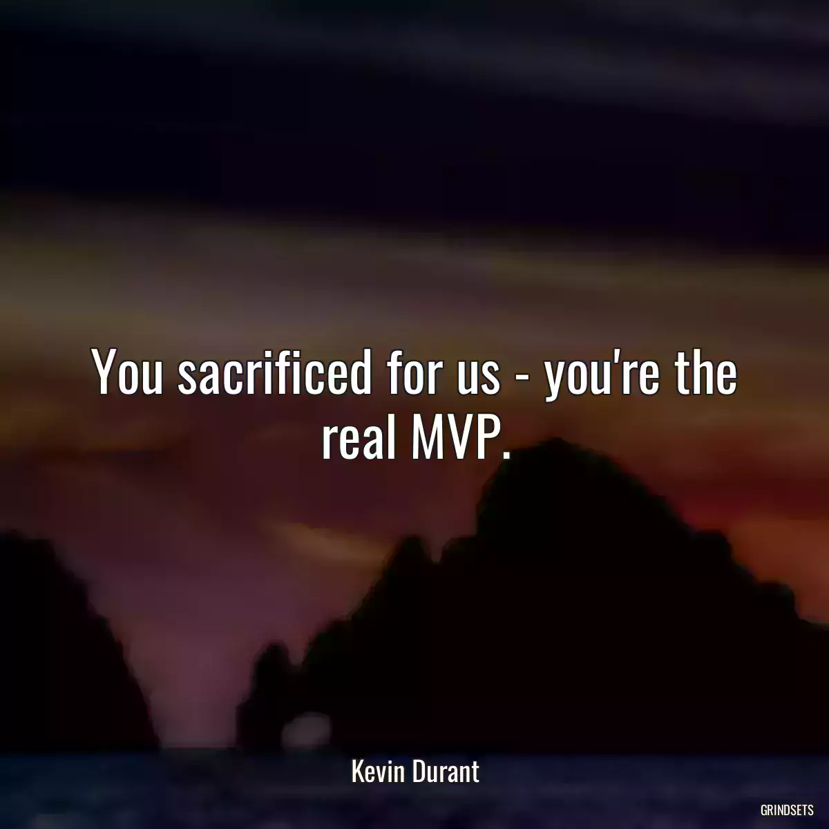 You sacrificed for us - you\'re the real MVP.