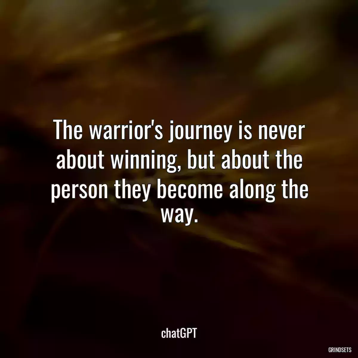 The warrior\'s journey is never about winning, but about the person they become along the way.