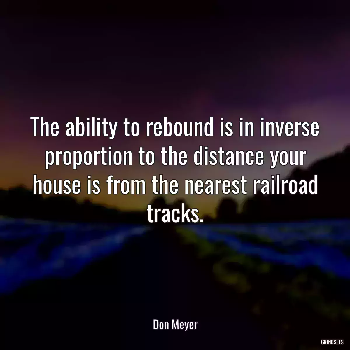 The ability to rebound is in inverse proportion to the distance your house is from the nearest railroad tracks.