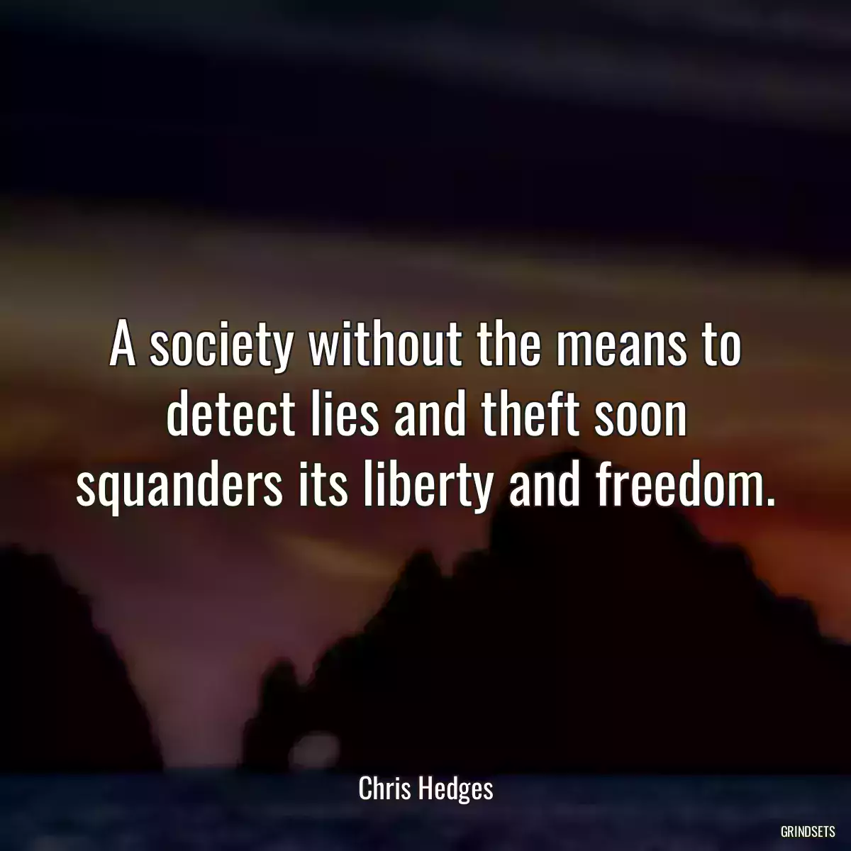 A society without the means to detect lies and theft soon squanders its liberty and freedom.