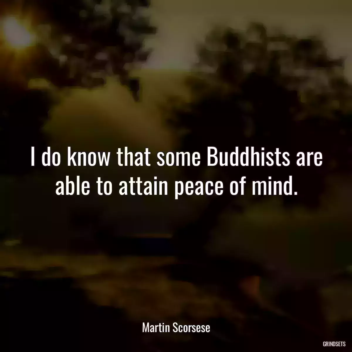 I do know that some Buddhists are able to attain peace of mind.