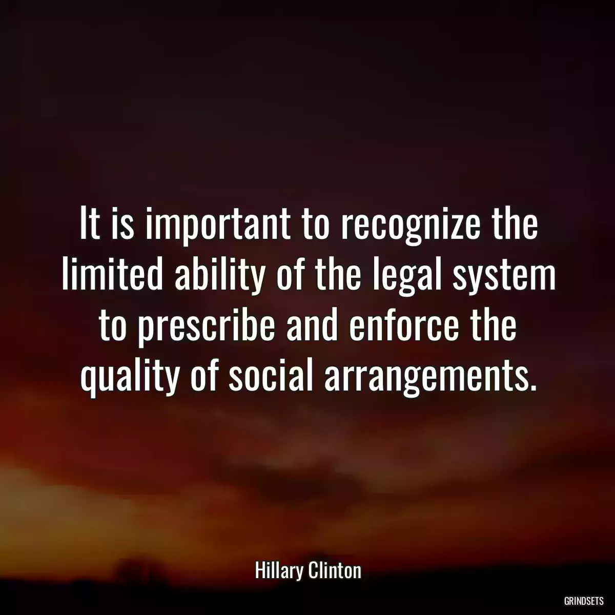 It is important to recognize the limited ability of the legal system to prescribe and enforce the quality of social arrangements.