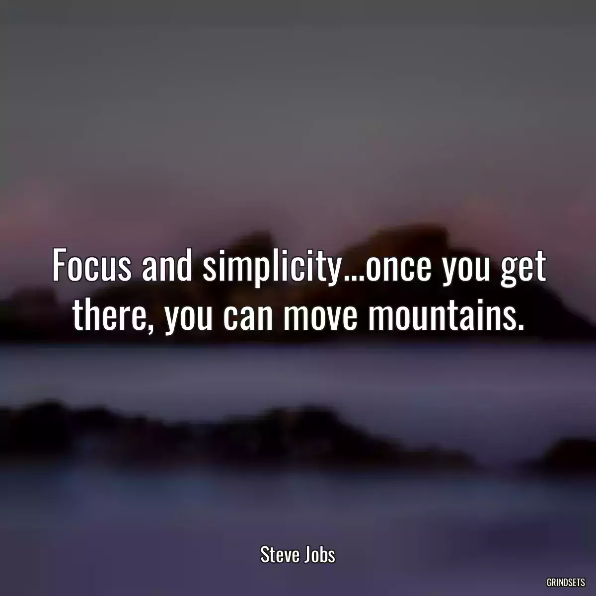 Focus and simplicity...once you get there, you can move mountains.