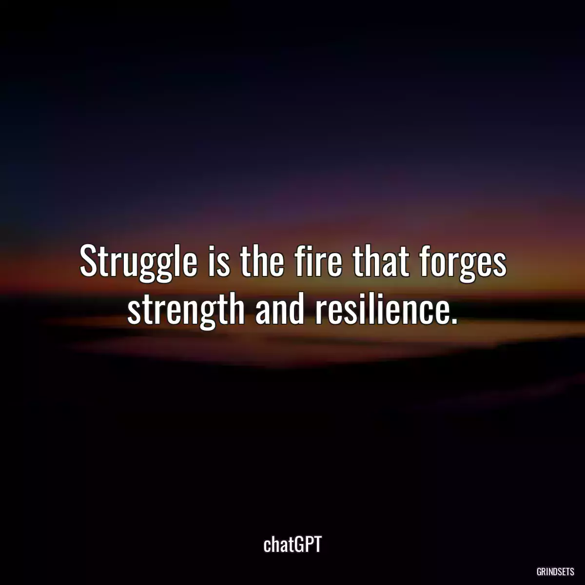 Struggle is the fire that forges strength and resilience.
