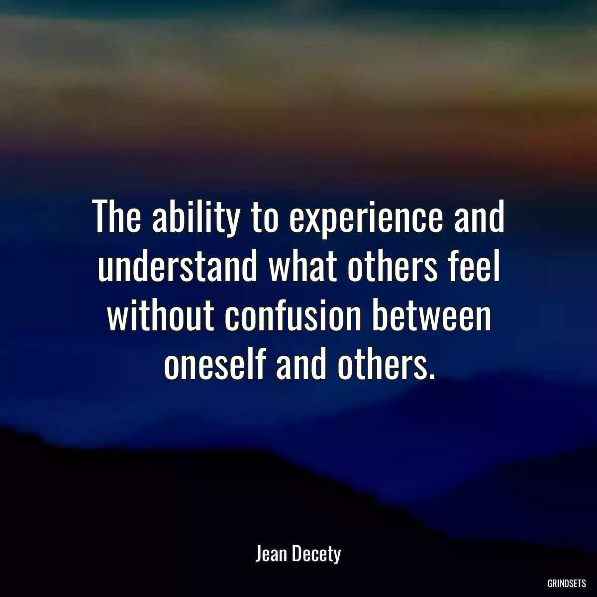 The ability to experience and understand what others feel without confusion between oneself and others.