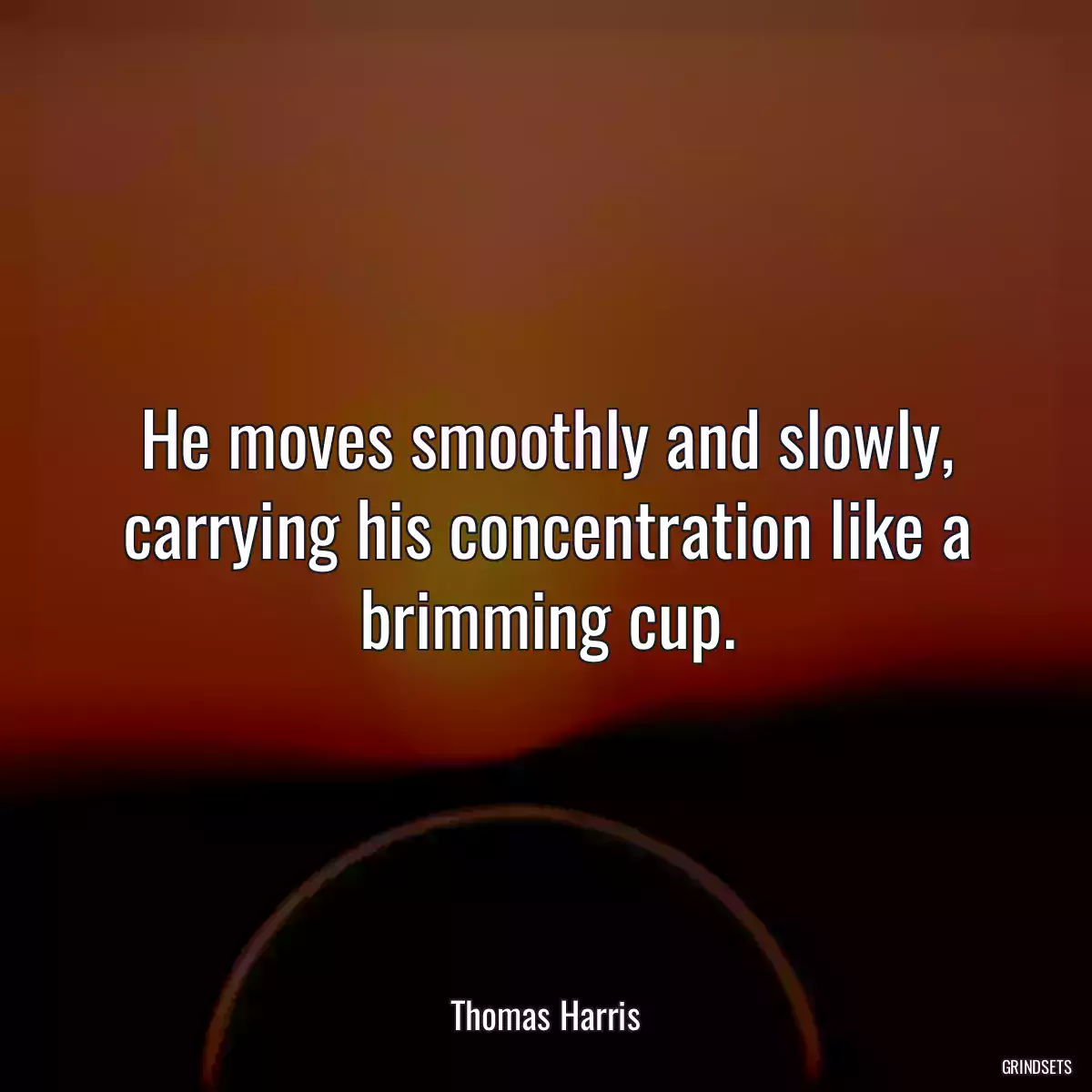 He moves smoothly and slowly, carrying his concentration like a brimming cup.