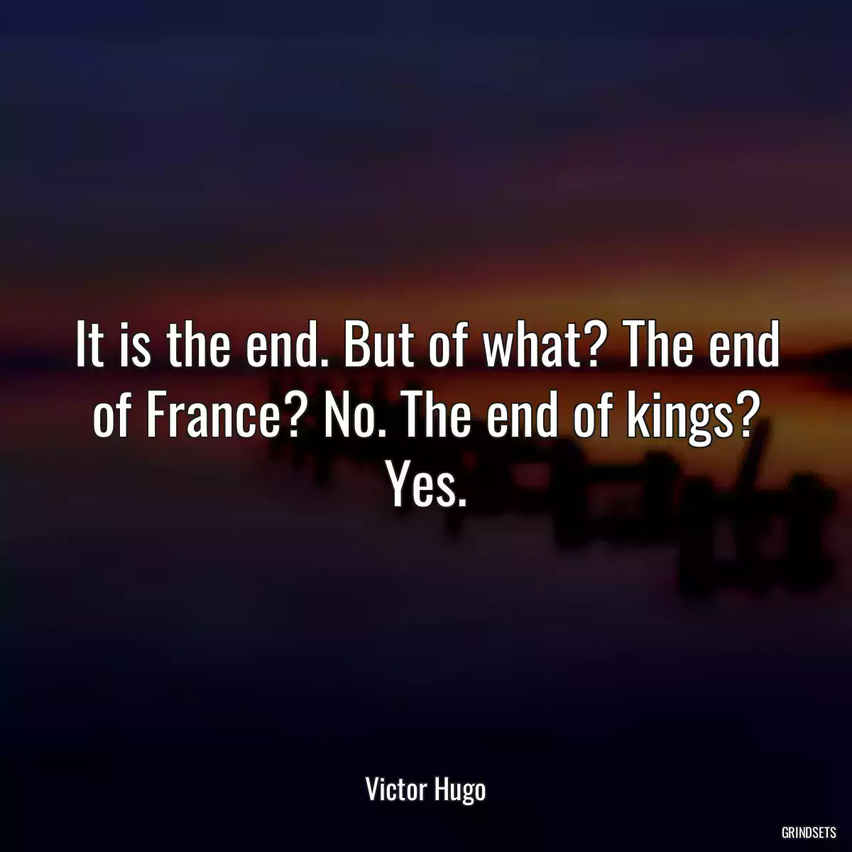 It is the end. But of what? The end of France? No. The end of kings? Yes.