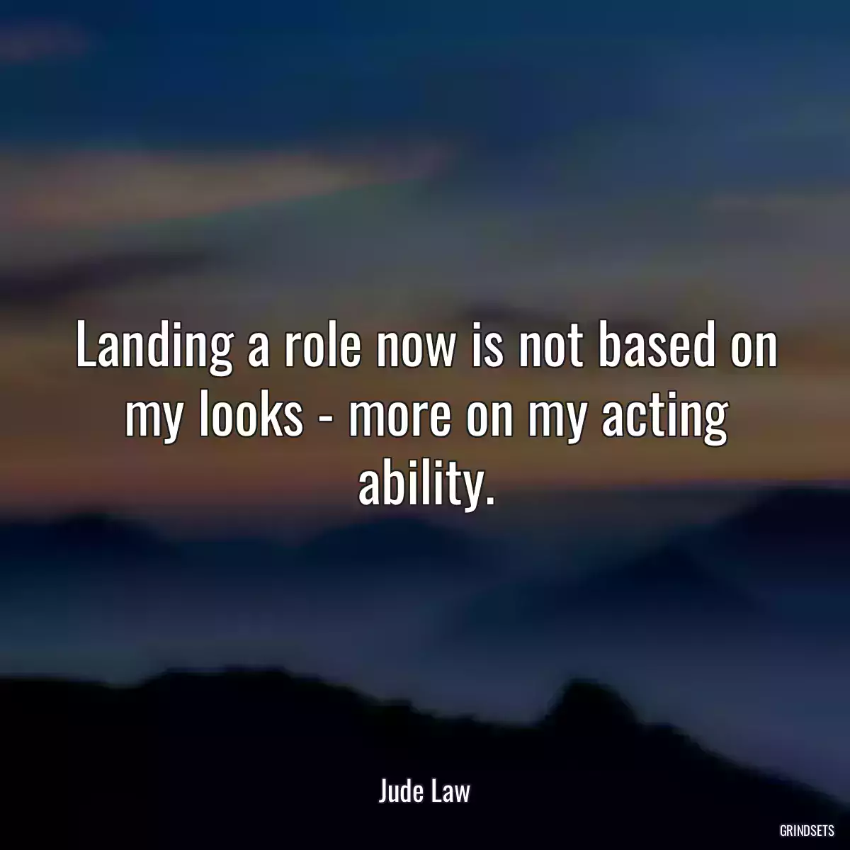 Landing a role now is not based on my looks - more on my acting ability.