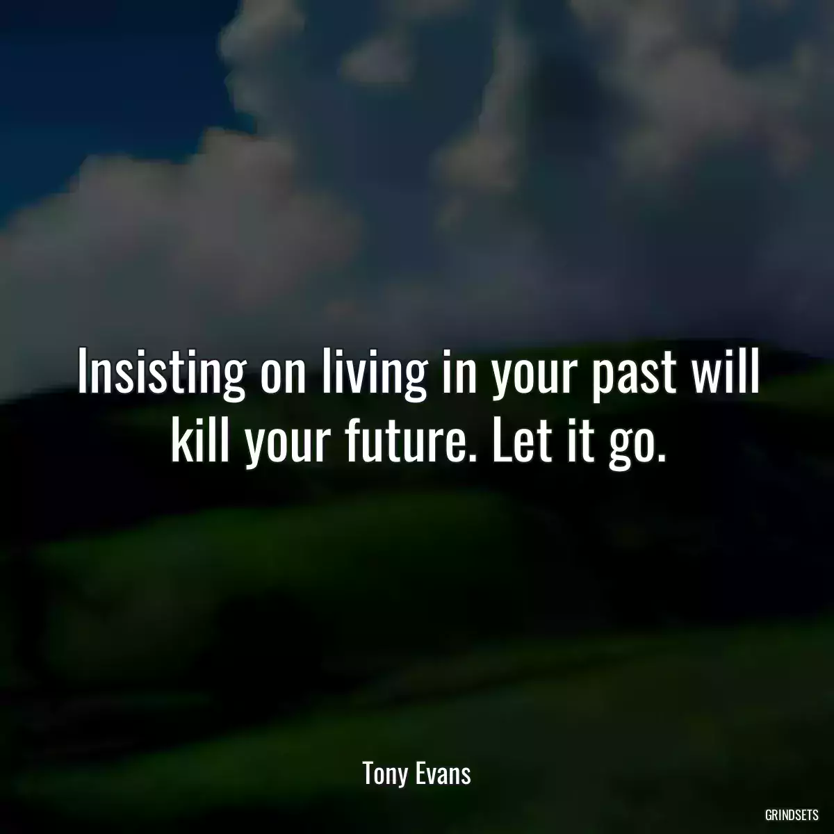 Insisting on living in your past will kill your future. Let it go.