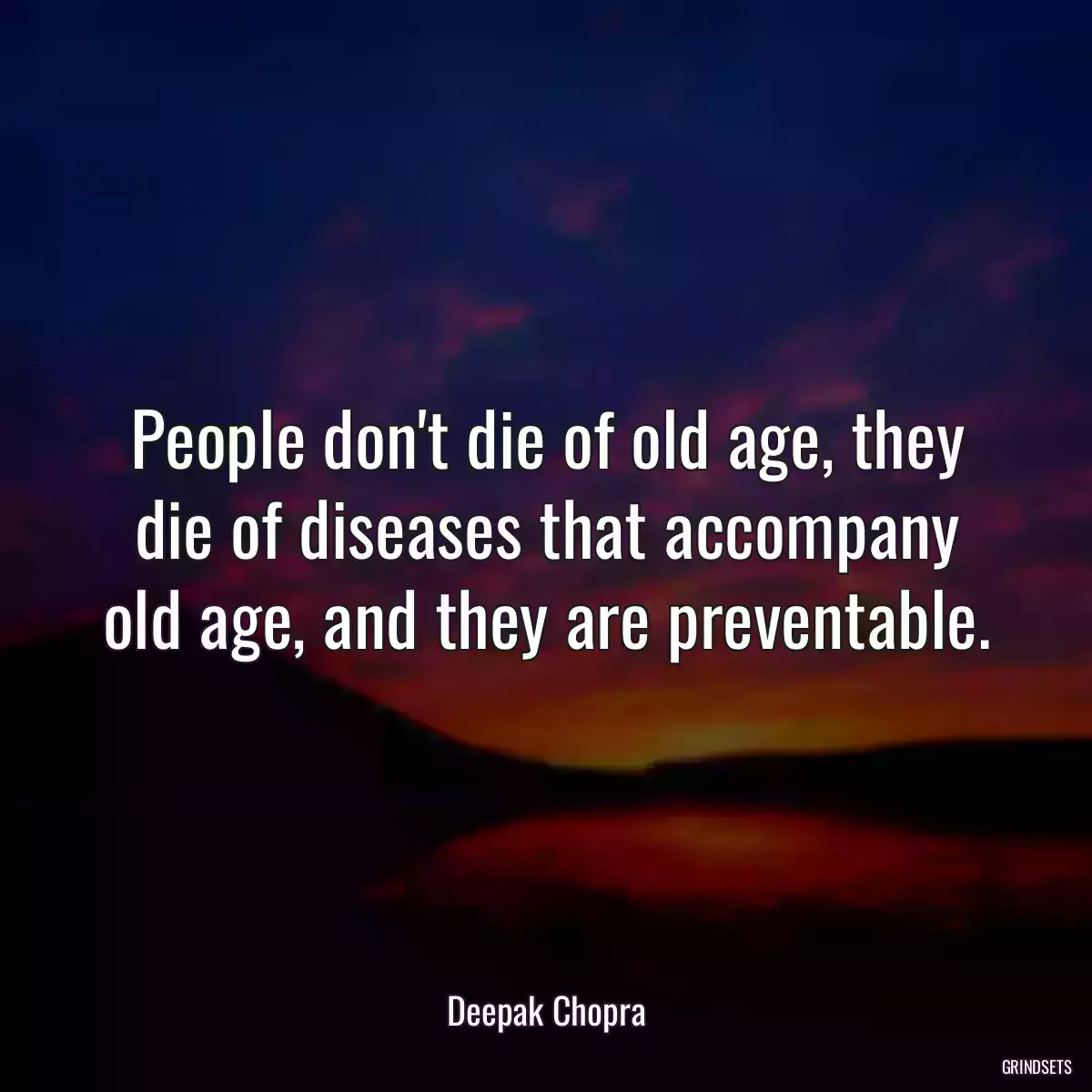 People don\'t die of old age, they die of diseases that accompany old age, and they are preventable.