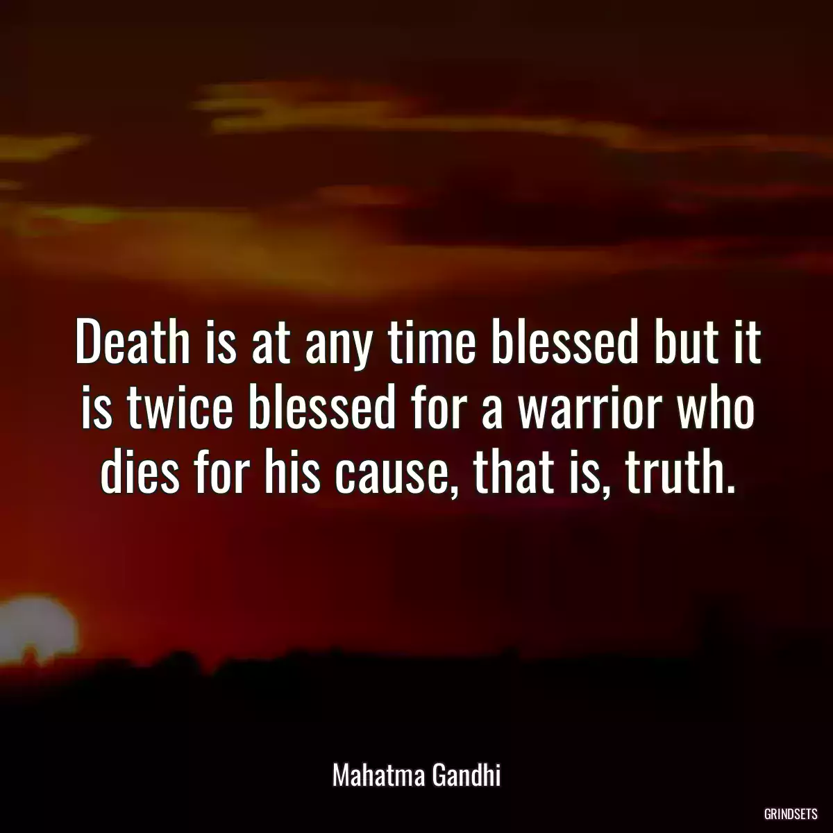 Death is at any time blessed but it is twice blessed for a warrior who dies for his cause, that is, truth.