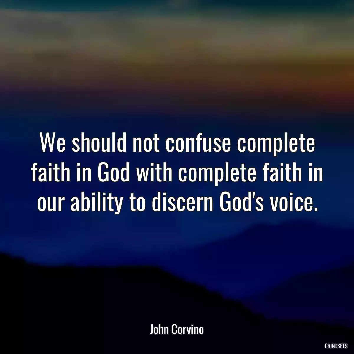 We should not confuse complete faith in God with complete faith in our ability to discern God\'s voice.