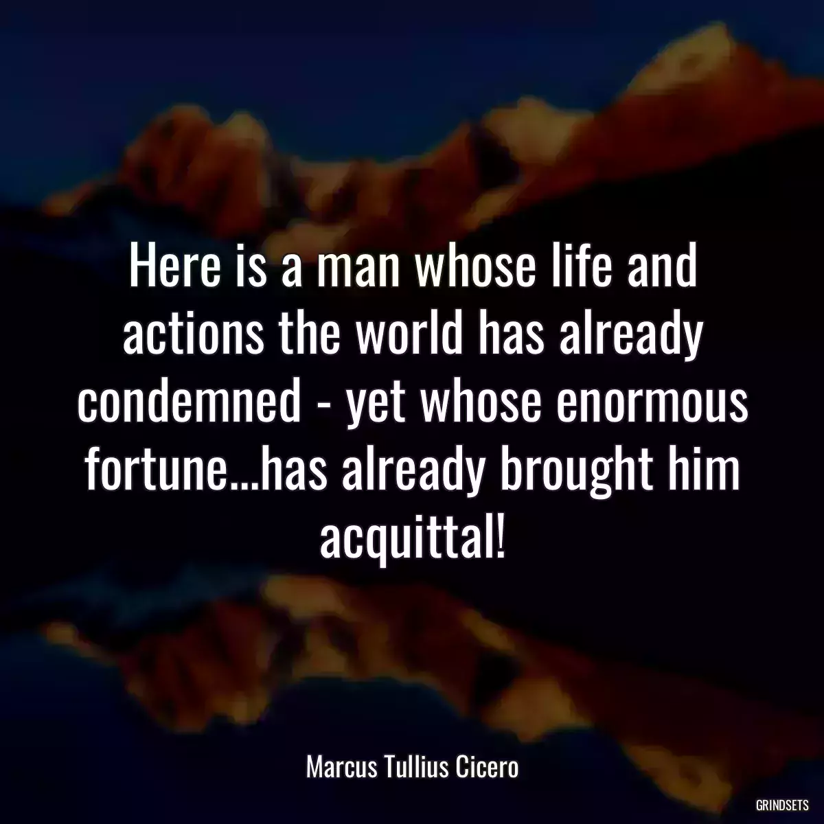 Here is a man whose life and actions the world has already condemned - yet whose enormous fortune...has already brought him acquittal!