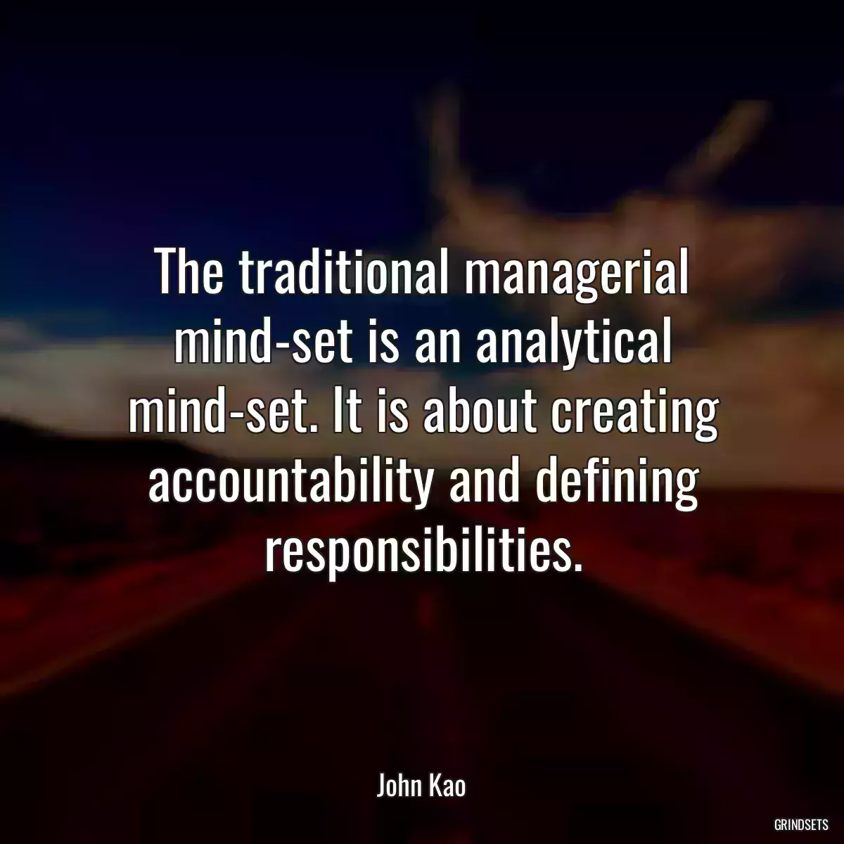 The traditional managerial mind-set is an analytical mind-set. It is about creating accountability and defining responsibilities.