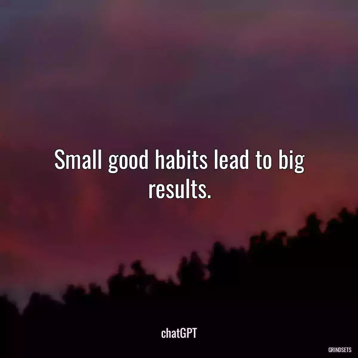 Small good habits lead to big results.