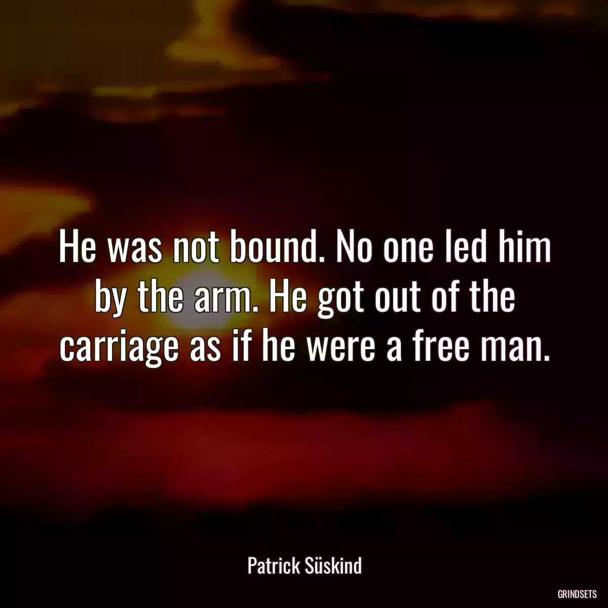 He was not bound. No one led him by the arm. He got out of the carriage as if he were a free man.