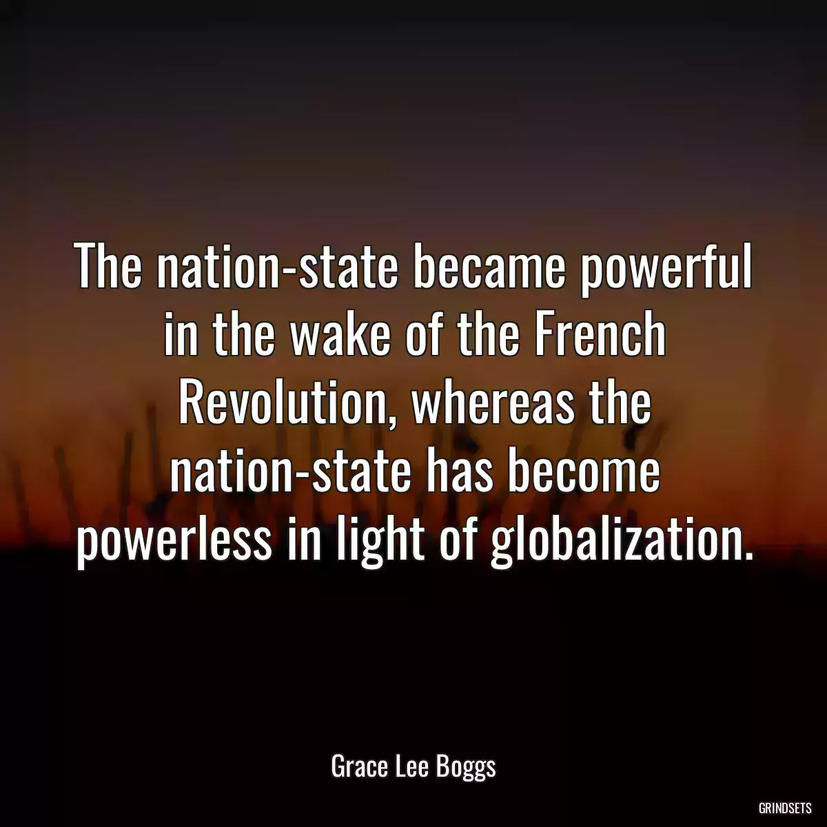 The nation-state became powerful in the wake of the French Revolution, whereas the nation-state has become powerless in light of globalization.