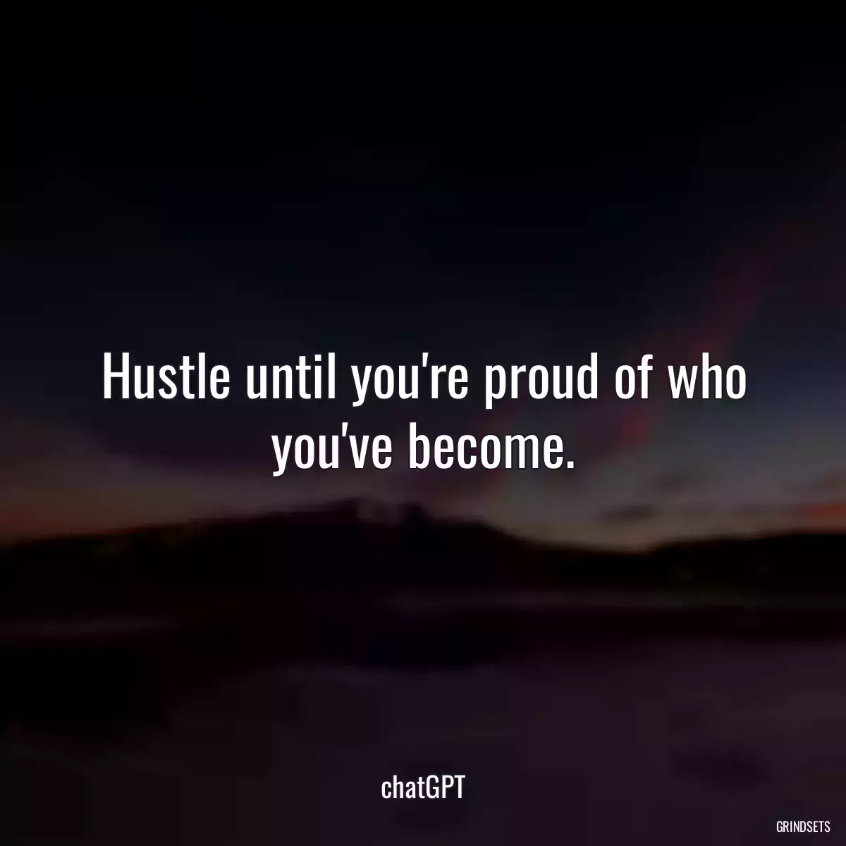 Hustle until you\'re proud of who you\'ve become.