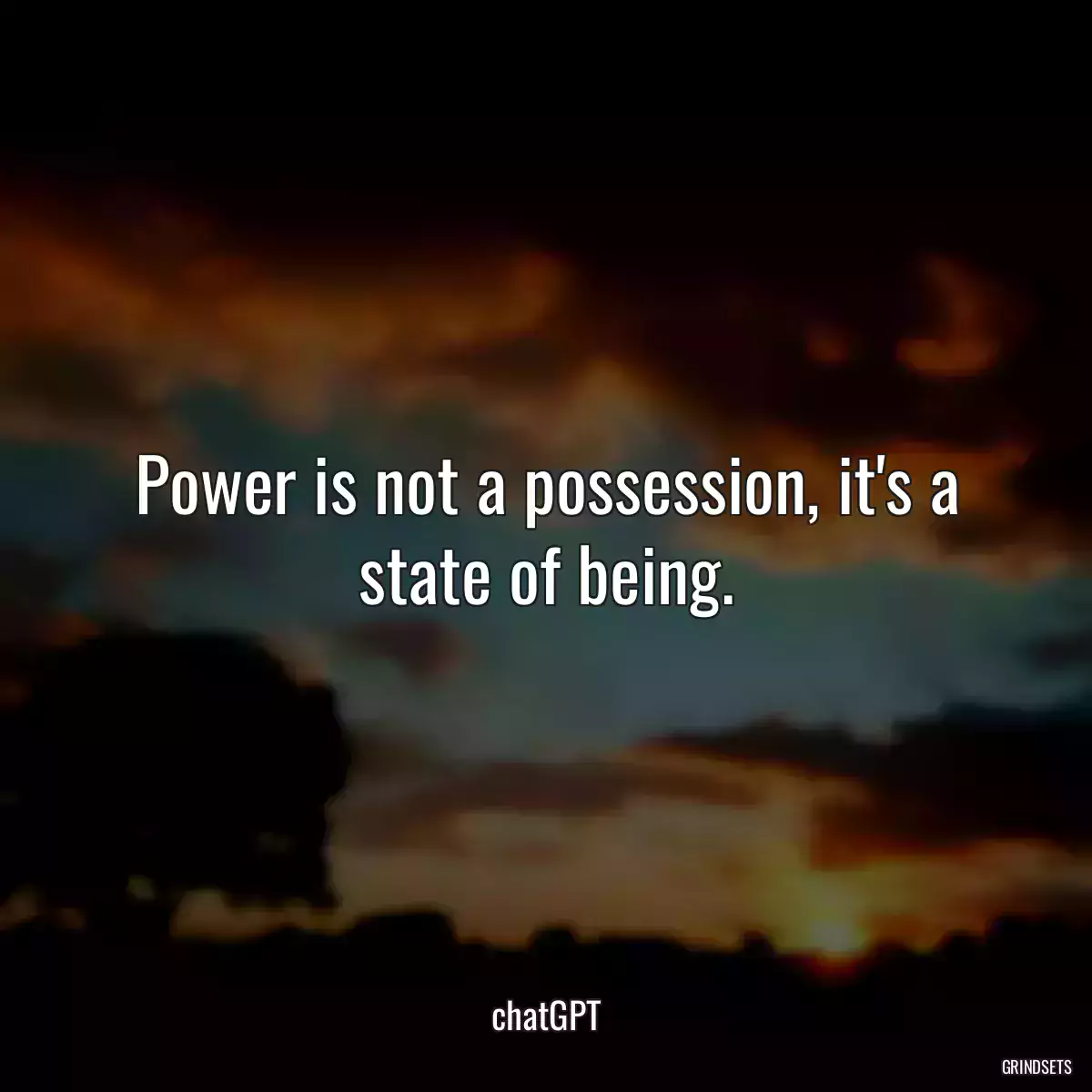 Power is not a possession, it\'s a state of being.