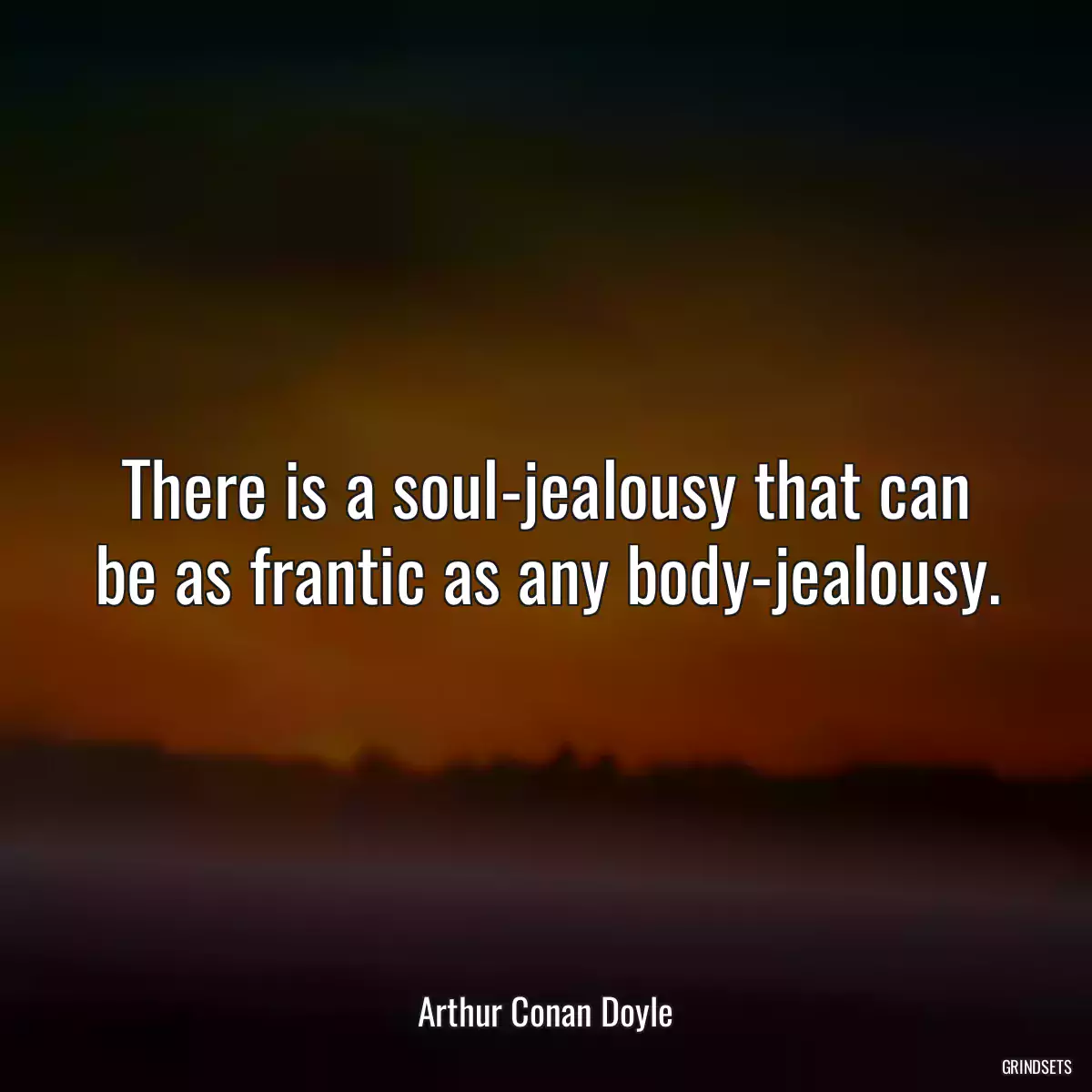 There is a soul-jealousy that can be as frantic as any body-jealousy.