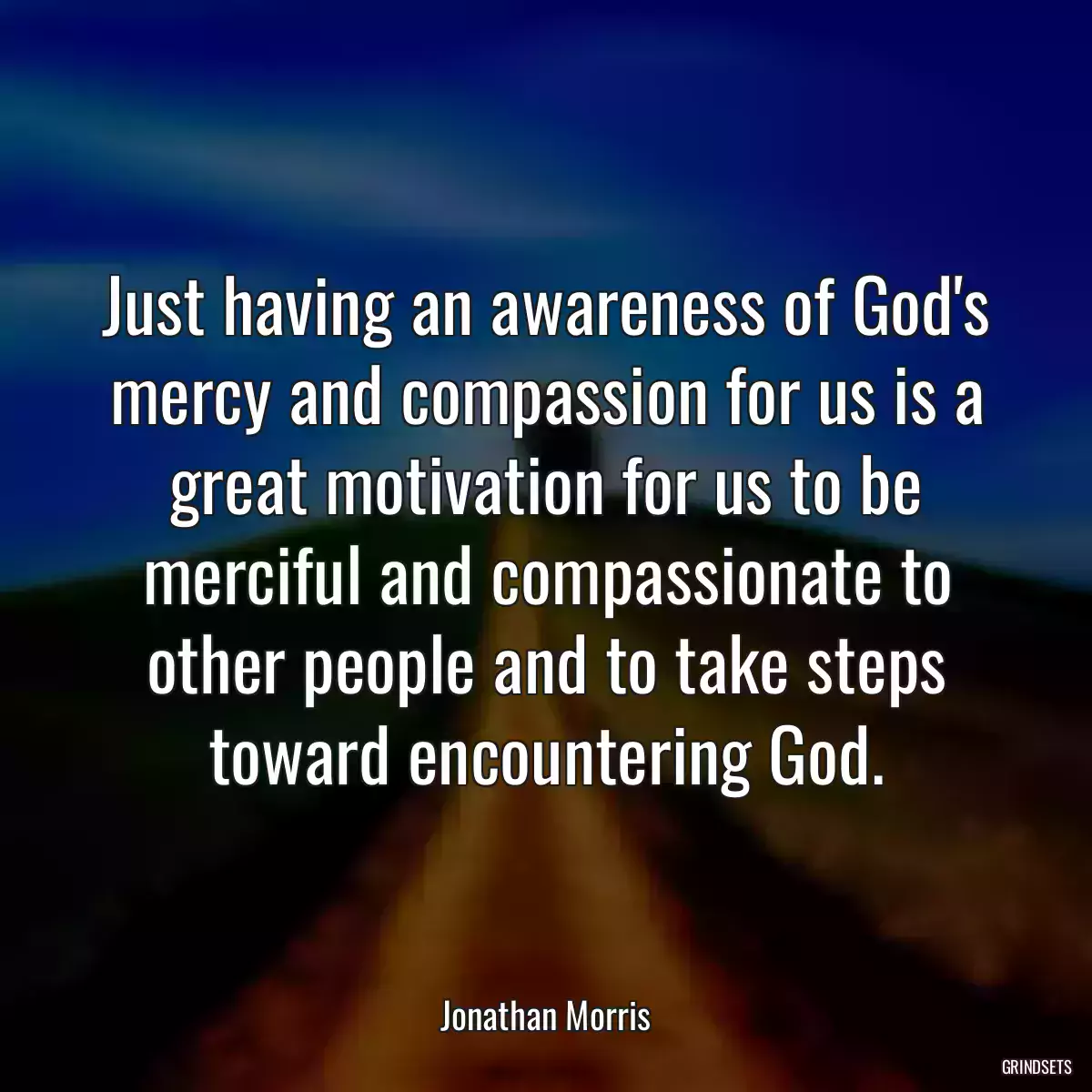 Just having an awareness of God\'s mercy and compassion for us is a great motivation for us to be merciful and compassionate to other people and to take steps toward encountering God.