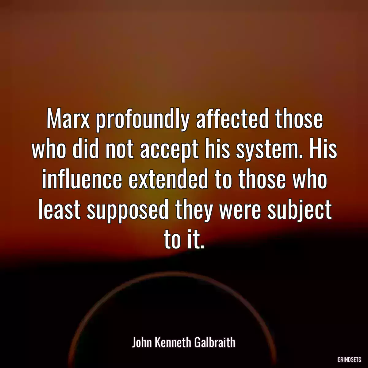 Marx profoundly affected those who did not accept his system. His influence extended to those who least supposed they were subject to it.